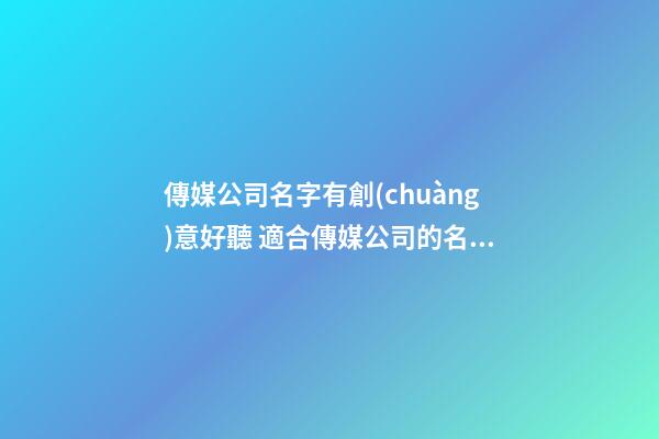 傳媒公司名字有創(chuàng)意好聽 適合傳媒公司的名字
